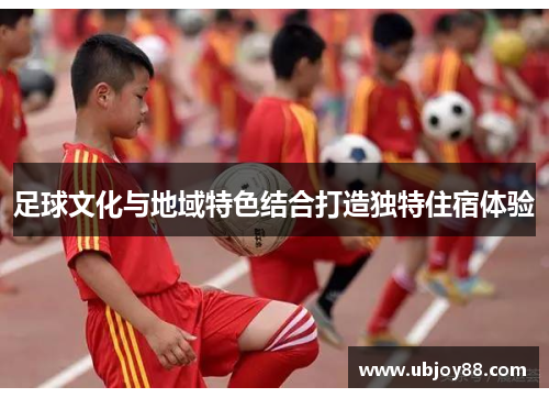 足球文化与地域特色结合打造独特住宿体验